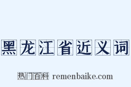 黑龙江省近义词是什么意思的图片